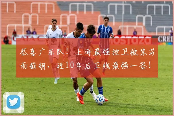 恭喜广东队！上海最强控卫被朱芳雨截胡，近10年后卫线最强一签！