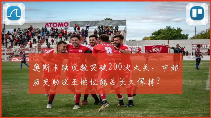 奥斯卡助攻数突破200次大关，中超历史助攻王地位能否长久保持？
