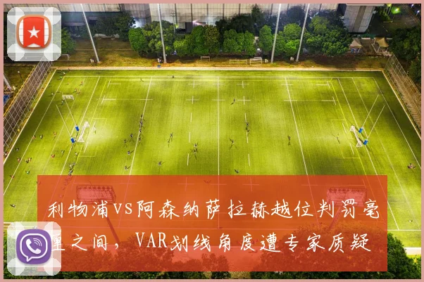 利物浦vs阿森纳萨拉赫越位判罚毫厘之间，VAR划线角度遭专家质疑