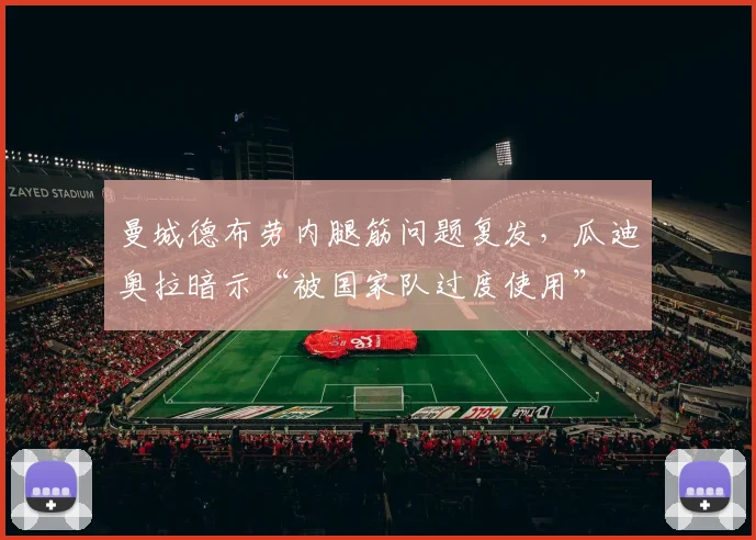曼城德布劳内腿筋问题复发，瓜迪奥拉暗示“被国家队过度使用”